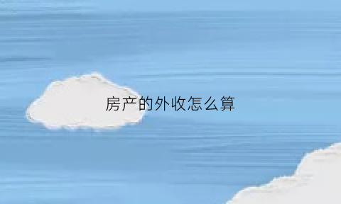 房产的外收怎么算(房产外收是什么意思)
