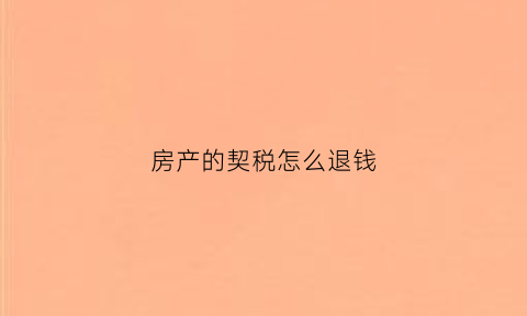 房产的契税怎么退钱(房子的契税怎么退回来)