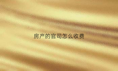 房产的官司怎么收费(房产打官司费用)
