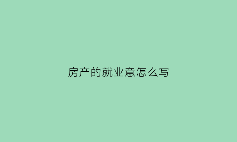 房产的就业意怎么写