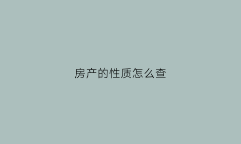 房产的性质怎么查(房子的性质怎么查)