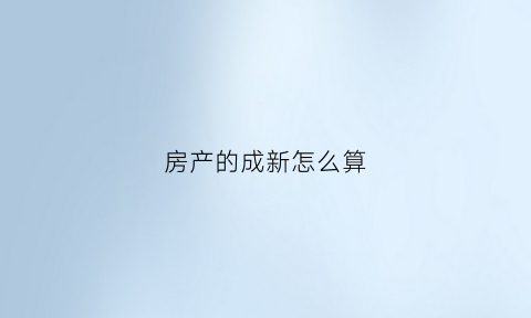 房产的成新怎么算