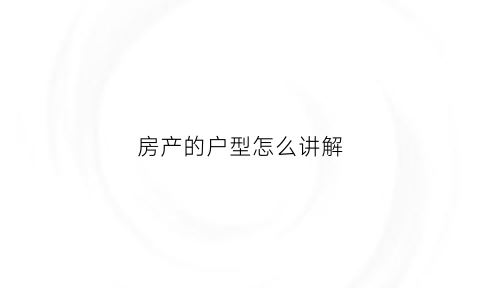 房产的户型怎么讲解(房子户型怎么说)