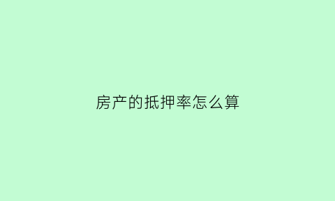 房产的抵押率怎么算(房子抵押比率计算)