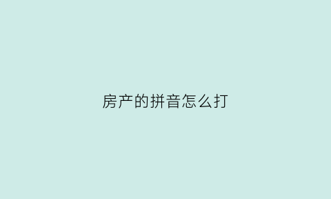 房产的拼音怎么打(房产拼音怎么拼写)