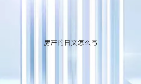 房产的日文怎么写(房屋日语怎么读)