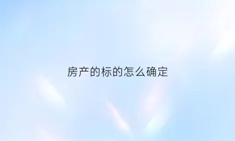 房产的标的怎么确定(房产标的是什么意思)