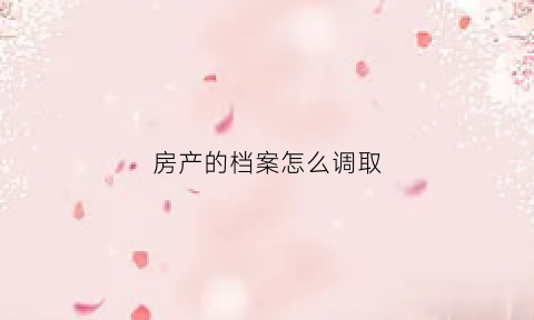 房产的档案怎么调取(房屋档案怎么调取)