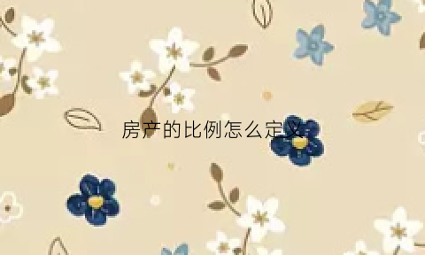 房产的比例怎么定义(房产比例怎么算)