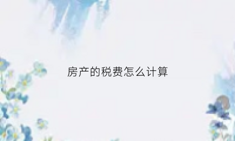 房产的税费怎么计算(房产税费怎么计算器)