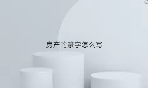 房产的篆字怎么写(房用小篆怎么写)