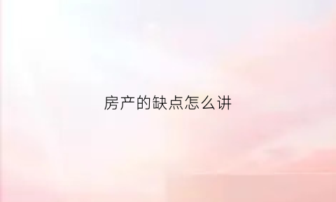 房产的缺点怎么讲(房子缺点的专业描述)