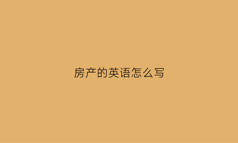 房产的英语怎么写(房产的英文翻译)