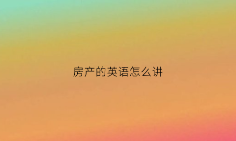 房产的英语怎么讲(房产用英语)