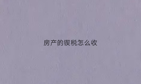 房产的锲税怎么收(拿房锲税)