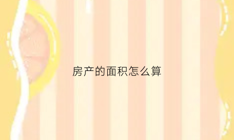 房产的面积怎么算(房子的面积怎么算平方)