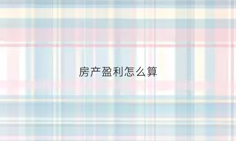 房产盈利怎么算(房产利润多少合适)