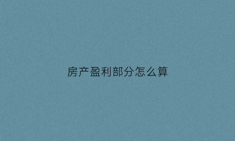 房产盈利部分怎么算(房产盈利部分的20或者房款的1)
