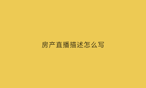 房产直播描述怎么写(房产直播宣传文案)