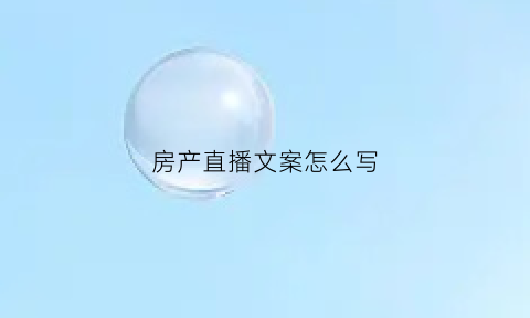房产直播文案怎么写(房产直播文案怎么写好)