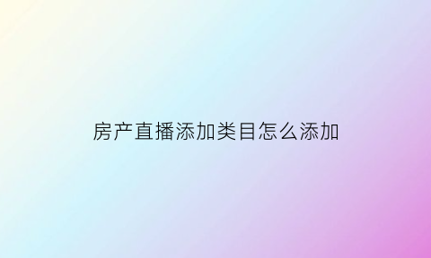 房产直播添加类目怎么添加