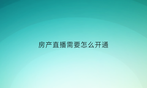 房产直播需要怎么开通