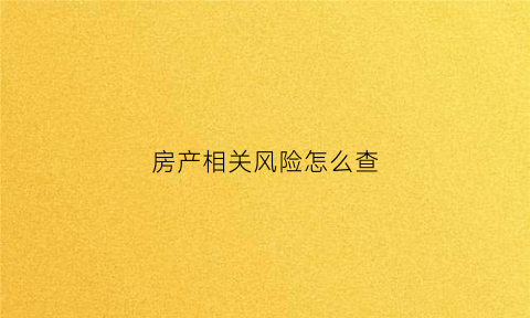 房产相关风险怎么查(房屋风险等级怎么划分)