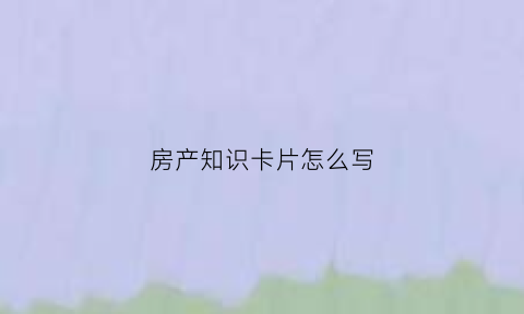 房产知识卡片怎么写(房产知识干货简短精辟)