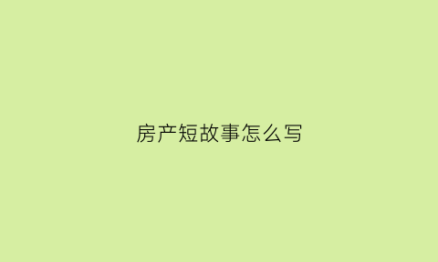 房产短故事怎么写(房产幽默小故事)