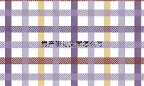 房产研讨文案怎么写(房地产研究结论与建议)