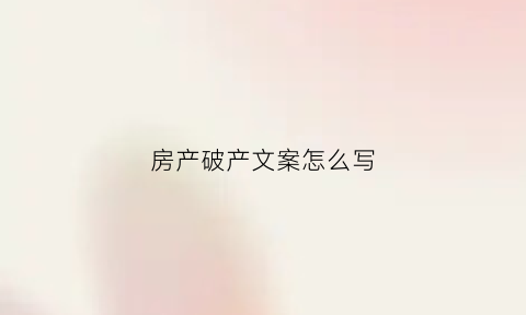 房产破产文案怎么写(房地产宣告破产)