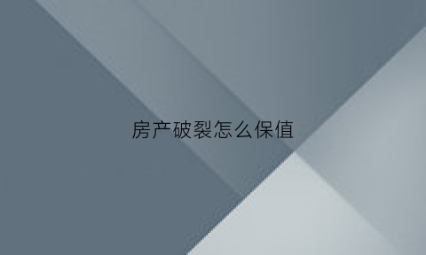 房产破裂怎么保值(房屋破损之后是国家负责吗)