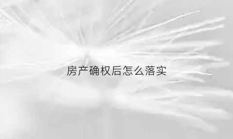 房产确权后怎么落实(房产确权需要的费用)