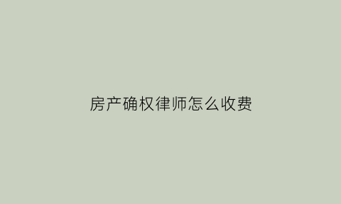 房产确权律师怎么收费(打房产确权官司需多少诉讼费)