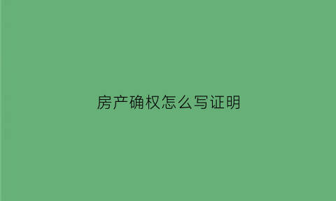 房产确权怎么写证明(房产确权证明格式)