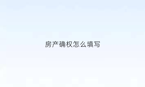 房产确权怎么填写(房屋确权证上填谁的名字)