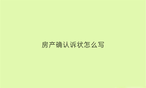 房产确认诉状怎么写(房产确认之诉的范围)