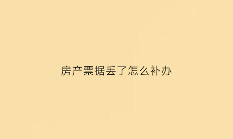 房产票据丢了怎么补办(房产证票据丢了怎么办)