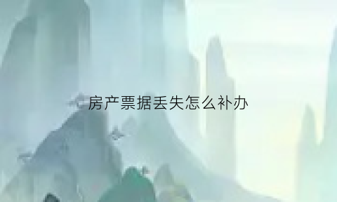 房产票据丢失怎么补办(房产票据丢失怎么补办手续)