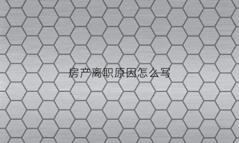 房产离职原因怎么写(房产离职原因怎么写简短)