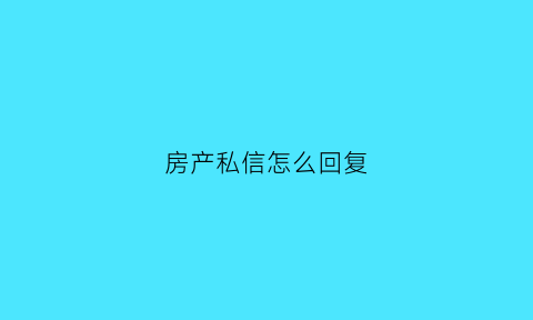 房产私信怎么回复(房产私信怎么回复信息)