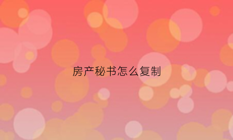 房产秘书怎么复制(房地产密码纸)