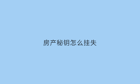 房产秘钥怎么挂失(房产钥匙登记表怎么做)