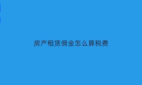 房产租赁佣金怎么算税费(租赁的佣金怎么算)