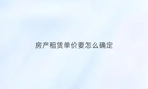 房产租赁单价要怎么确定