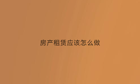 房产租赁应该怎么做