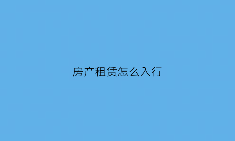 房产租赁怎么入行(房产租赁怎么做)