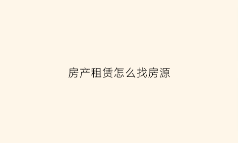房产租赁怎么找房源(房产租赁怎么找客户)