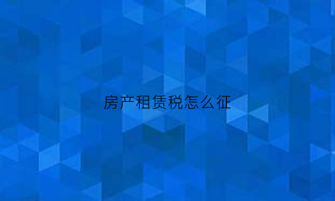 房产租赁税怎么征(房屋租赁房产税税率是怎样计算的)