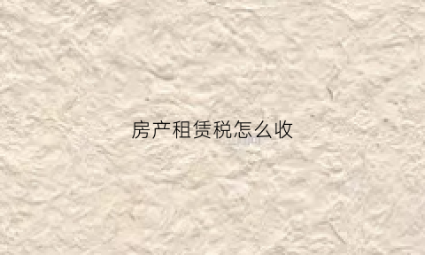 房产租赁税怎么收(房屋租赁费房产税如何计算)